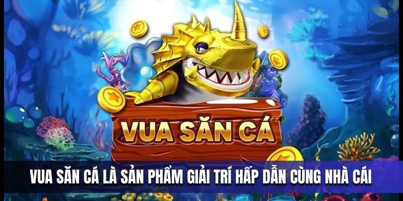 tim-hieu-tua-game-vua-ban-ca-giup-ban-tu-tin-lua-chon-cung-nha-cai